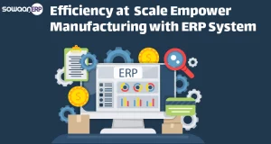 Efficiency at scale: Empower manufacturing with ERP system