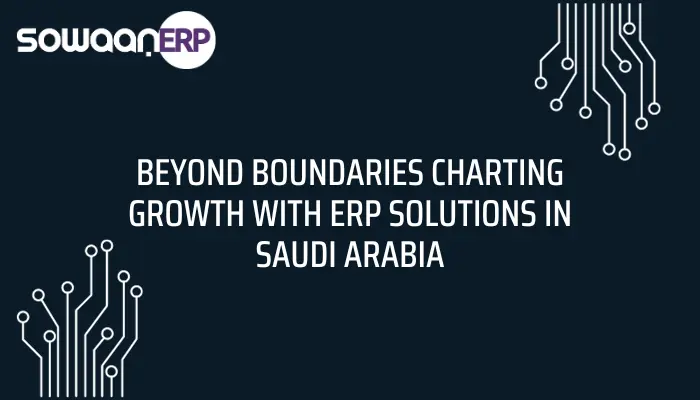 Beyond Boundaries Charting Growth with ERP Solutions in Saudi Arabia
