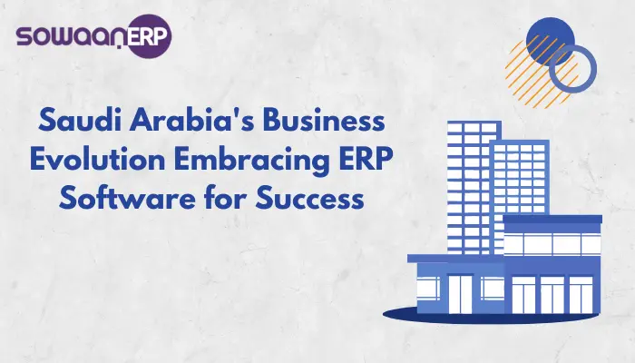  Saudi Arabia’s Business Evolution: Embracing ERP Software for Success